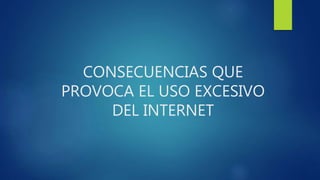 CONSECUENCIAS QUE
PROVOCA EL USO EXCESIVO
DEL INTERNET
 