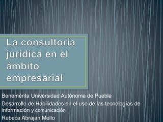Benemérita Universidad Autónoma de Puebla
Desarrollo de Habilidades en el uso de las tecnologías de
información y comunicación
Rebeca Abrajan Mello
 