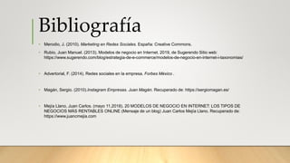 Bibliografía
• Merodio, J. (2010). Marketing en Redes Sociales. España: Creative Commons.
• Rubio, Juan Manuel. (2013). Mo...