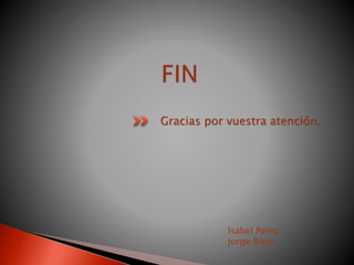 Gracias por vuestra atención.
Isabel Pérez
Jorge Rivas
 