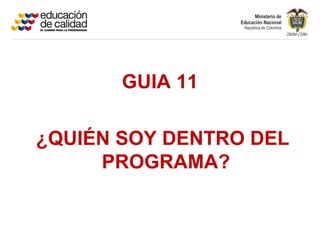 GUIA 11

¿QUIÉN SOY DENTRO DEL
     PROGRAMA?
 
