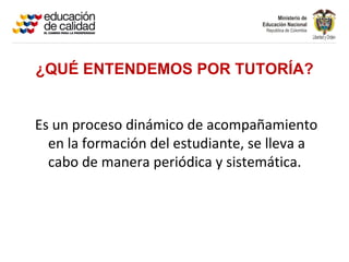 ¿QUÉ ENTENDEMOS POR TUTORÍA?


Es un proceso dinámico de acompañamiento
  en la formación del estudiante, se lleva a
  cabo de manera periódica y sistemática.
 