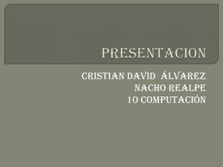 Cristian David Álvarez
Nacho realpe
10 computación
 