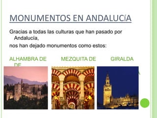 MONUMENTOS EN ANDALUCíAGracias a todas las culturas que han pasado por Andalucía,nos han dejado monumentos como estos:ALHAMBRA DE          MEZQUITA DE          GIRALDA DE  GRANADA                    CÓRDOBA                  SEVILLA
