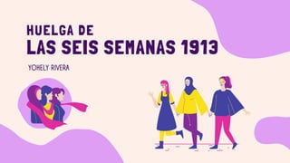 LAS SEIS SEMANAS 1913
HUELGA DE
YOHELY RIVERA
 