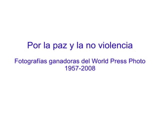 Por la paz y la no violencia Fotografías ganadoras del World Press Photo 1957-2008 