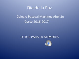 Día de la Paz
Colegio Pascual Martínez Abellán
Curso 2016-2017
FOTOS PARA LA MEMORIA
 