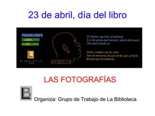 23 de abril, día del libro




     LAS FOTOGRAFÍAS

 Organiza: Grupo de Trabajo de La Biblioteca
 