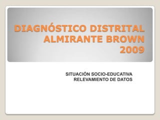DIAGNÓSTICO DISTRITALALMIRANTE BROWN 2009 SITUACIÓN SOCIO-EDUCATIVA RELEVAMIENTO DE DATOS 