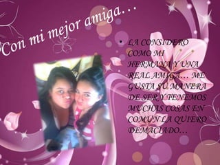 • LA CONSIDERO
COMO MI
HERMANA Y UNA
REAL AMIGA… ME
GUSTA SU MANERA
DE SER Y TENEMOS
MUCHAS COSAS EN
COMUN LA QUIERO
DEMACIADO…