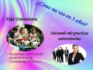 Vida Universitaria
Iniciando mis practicas
universitarias
• MI ASPIRACION Y SUEÑO
ES DE ESTUDIAR
CONTADURIA PUBLICA…