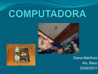 COMPUTADORA Diana Martínez 4to. Baco 23/02/2011 