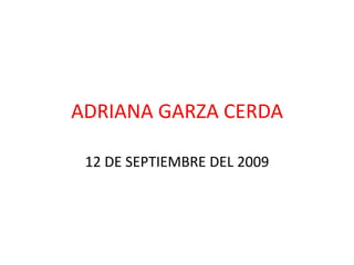 ADRIANA GARZA CERDA 12 DE SEPTIEMBRE DEL 2009 