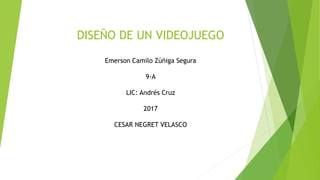 DISEÑO DE UN VIDEOJUEGO
Emerson Camilo Zúñiga Segura
9-A
LIC: Andrés Cruz
2017
CESAR NEGRET VELASCO
 