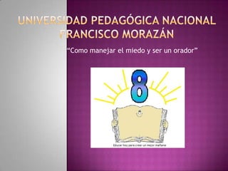 Universidad pedagógica Nacional francisco Morazán “Como manejar el miedo y ser un orador” 