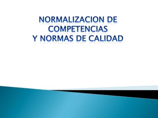 NORMALIZACION DE COMPETENCIAS Y NORMAS DE CALIDAD 