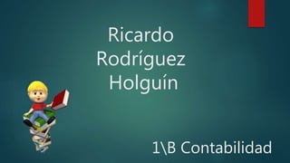 Ricardo
Rodríguez
Holguín
1B Contabilidad
 