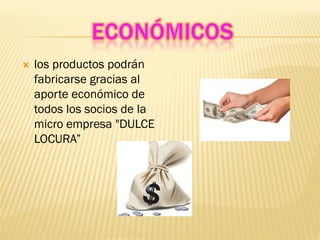   los productos podrán
    fabricarse gracias al
    aporte económico de
    todos los socios de la
    micro empresa "DULCE
    LOCURA”
 