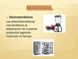  Electrodomésticos
Los electrodomésticos
nos facilitaran la
elaboración de nuestros
productos logrando
minimizar el tiempo.
 