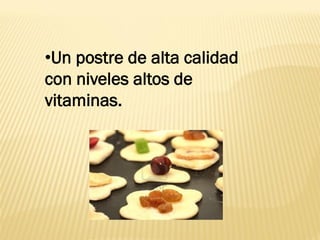 •Un postre de alta calidad
con niveles altos de
vitaminas.
 