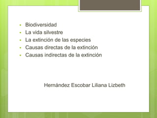  Biodiversidad
 La vida silvestre
 La extinción de las especies
 Causas directas de la extinción
 Causas indirectas de la extinción
Hernández Escobar Liliana Lizbeth
 