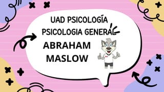 UAD PSICOLOGÍA
PSICOLOGIA GENERAL
ABRAHAM
MASLOW
 