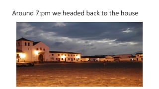 Around 7:pm we headed back to the house
 