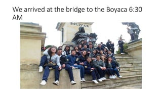 We arrived at the bridge to the Boyaca 6:30
AM
 