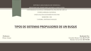 REPÚBLICA BOLIVARIANA DE VENEZUELA
MINISTERIO DEL PODER POPULAR PARA LA EDUCACIÓN
UNIVERSIDAD NACIONAL EXPERIMENTAL POLITÉCNICA DE LA
FUERZAARMADA NACIONAL
UNEFA FALCÓN-EXTENSIÓN PUNTO FIJO
SEMESTRE: 3ER
CATEDRA: SISTEMAS NAVALES
Profesora: Realizado Por:
Dimas Amaya González Braian C.I: 28.177.197
Morales Xavier C.I: 28.719.501
 