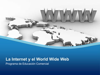 La Internet y el World Wide Web   Programa de Educación Comercial  