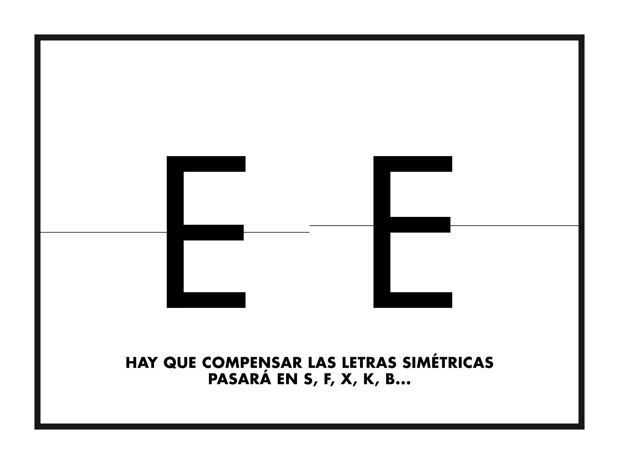 HAY QUE COMPENSAR LAS LETRAS SIMÉTRICAS
         PASARÁ EN S, F, X, K, B...
 