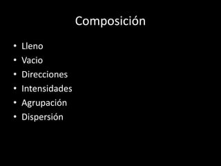 Composición
• Lleno
• Vacio
• Direcciones
• Intensidades
• Agrupación
• Dispersión
 