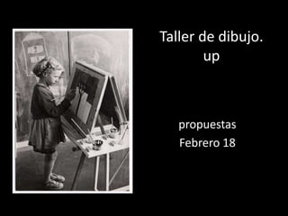Taller de dibujo.
up
propuestas
Febrero 18
 