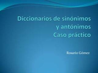 Diccionarios de sinónimosy antónimosCaso práctico Rosario Gómez 