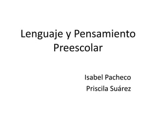 Lenguaje y Pensamiento Preescolar Isabel Pacheco Priscila Suárez 