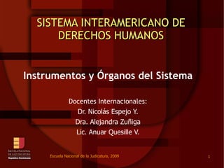 SISTEMA INTERAMERICANO DE DERECHOS HUMANOS Instrumentos y  Órganos del Sistema Docentes Internacionales: Dr. Nicolás Espejo Y. Dra. Alejandra Zuñiga Lic. Anuar Quesille V. 