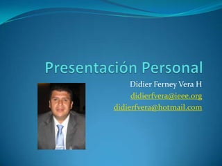 Didier Ferney Vera H
didierfvera@ieee.org
didierfvera@hotmail.com
 