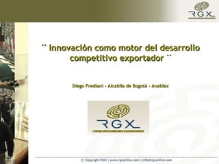 ¨ Innovación como motor del desarrollo competitivo exportador ¨ Diego Frediani – Alcaldía de Bogotá - Analdex 