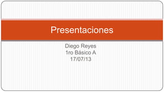 Diego Reyes
1ro Básico A
17/07/13
Presentaciones
 