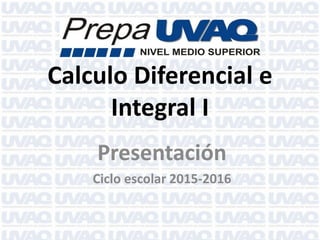 Calculo Diferencial e
Integral I
Presentación
Ciclo escolar 2015-2016
 
