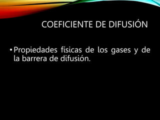 COEFICIENTE DE DIFUSIÓN
•Propiedades físicas de los gases y de
la barrera de difusión.
 