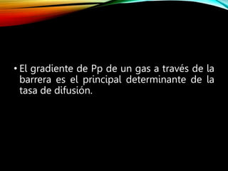 • El gradiente de Pp de un gas a través de la
barrera es el principal determinante de la
tasa de difusión.
 