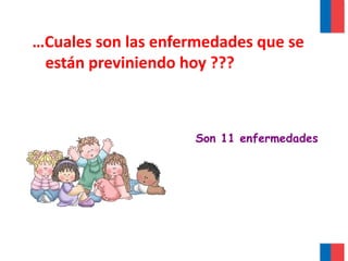…Cuales son las enfermedades que se
están previniendo hoy ???
Son 11 enfermedades
 