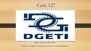Cetís 127
Diego Axel González Silva.
Instala y configura software de acuerdo a las especificaciones
 