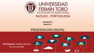 Participante: Estefani Samuel
C.I: 24.319.494
NUCLEO - PORTUGUESA
Unidad Nº 1
Tarea Nº 1
PRESENTACION DIGITAL
 