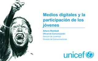 Medios digitales y la
participación de los
jóvenes
Arturo Romboli
Oficial de Comunicación
Sección de Juventud
División de Comunicaciones
 