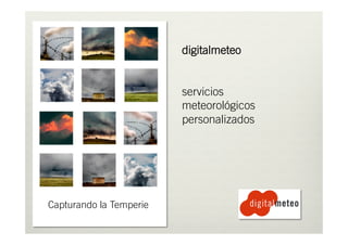 Capturando la Temperie
digitalmeteo
servicios
meteorológicos
personalizados
 