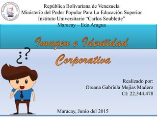 República Bolivariana de Venezuela
Ministerio del Poder Popular Para La Educación Superior
Instituto Universitario “Carlos Soublette”
Maracay – Edo Aragua
Realizado por:
Oreana Gabriela Mejias Madero
CI: 22.344.478
Maracay, Junio del 2015
 