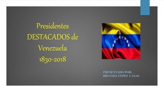 Presidentes
DESTACADOS de
Venezuela
1830-2018
PRESENTADO POR:
BRIANDA YEPES CASAS
 