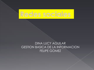 DINA LUCY AGUILAR
GESTION BASICA DE LA INFORMACION
FELIPE GOMEZ
 